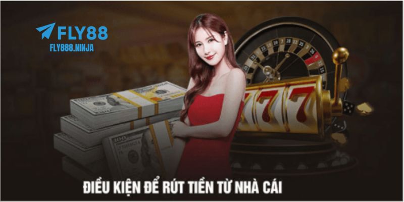 Những điều kiện bạn cần đáp ứng để được rút tiền FLY88