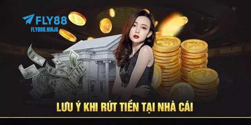 Những lưu ý quan trọng bạn cần biết khi giao dịch rút tiền FLY88